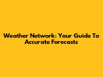 Weather Network: Your Guide To Accurate Forecasts