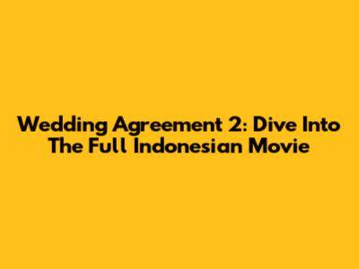 Wedding Agreement 2: Dive Into The Full Indonesian Movie