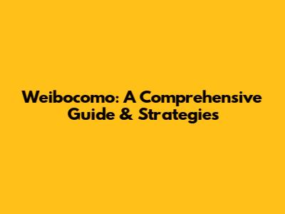 Weibocomo: A Comprehensive Guide & Strategies