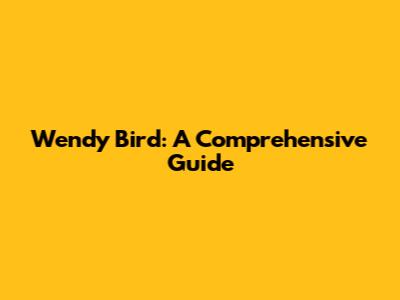 Wendy Bird: A Comprehensive Guide