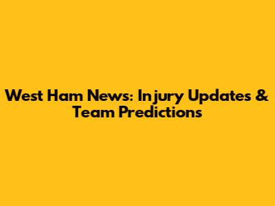 West Ham News: Injury Updates & Team Predictions