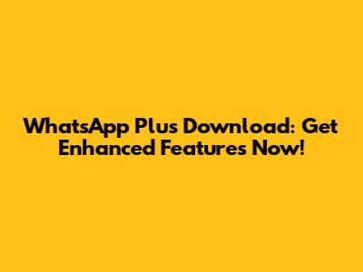 WhatsApp Plus Download: Get Enhanced Features Now!