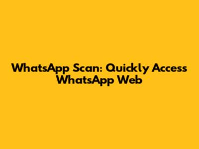WhatsApp Scan: Quickly Access WhatsApp Web