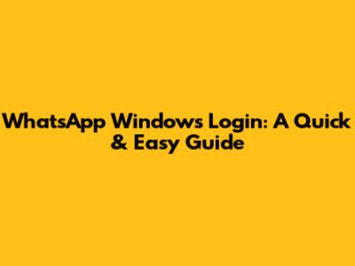 WhatsApp Windows Login: A Quick & Easy Guide