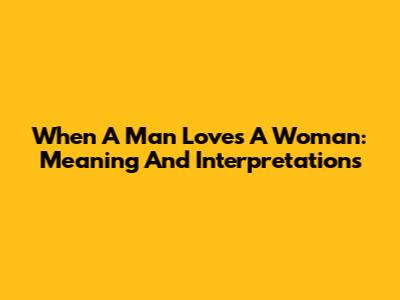 When A Man Loves A Woman: Meaning And Interpretations
