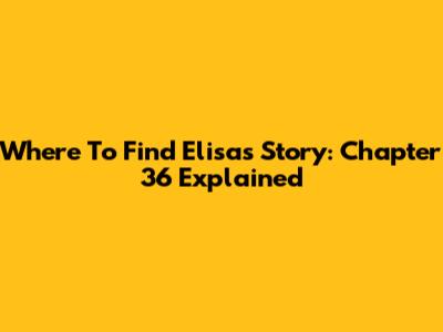 Where To Find Elisa's Story: Chapter 36 Explained