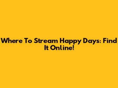 Where To Stream Happy Days: Find It Online!