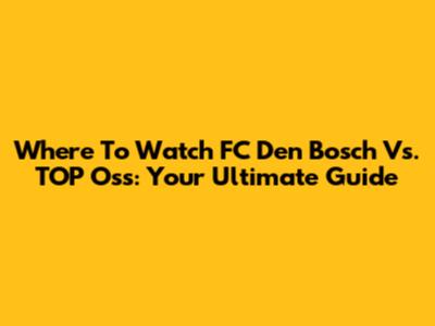 Where To Watch FC Den Bosch Vs. TOP Oss: Your Ultimate Guide