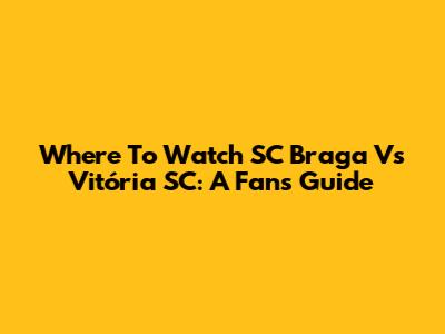 Where To Watch SC Braga Vs Vitória SC: A Fan's Guide