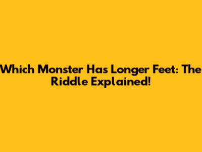 Which Monster Has Longer Feet: The Riddle Explained!