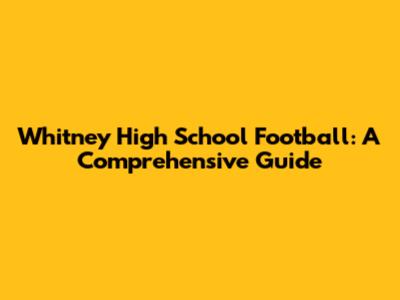 Whitney High School Football: A Comprehensive Guide