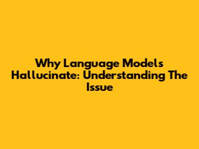 Why Language Models Hallucinate: Understanding The Issue