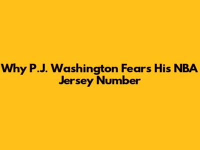 Why P.J. Washington Fears His NBA Jersey Number