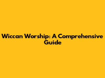Wiccan Worship: A Comprehensive Guide