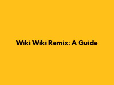 Wiki Wiki Remix: A Guide