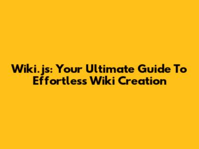 Wiki.js: Your Ultimate Guide To Effortless Wiki Creation