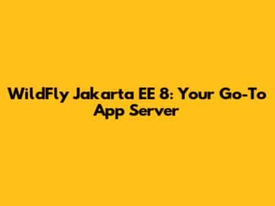 WildFly Jakarta EE 8: Your Go-To App Server
