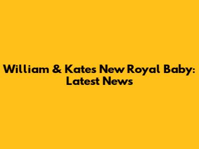 William & Kate's New Royal Baby: Latest News