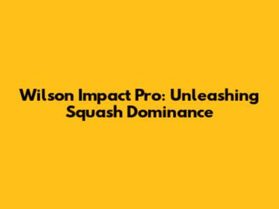 Wilson Impact Pro: Unleashing Squash Dominance