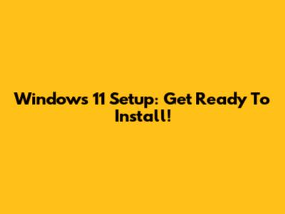 Windows 11 Setup: Get Ready To Install!
