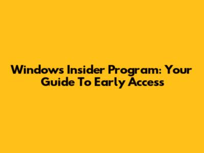 Windows Insider Program: Your Guide To Early Access