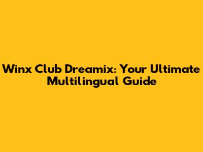 Winx Club Dreamix: Your Ultimate Multilingual Guide