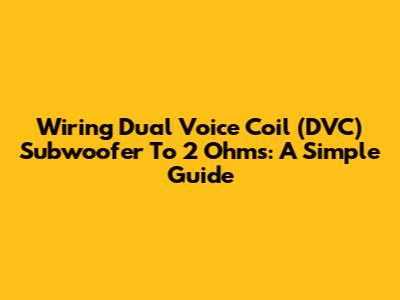 Wiring Dual Voice Coil (DVC) Subwoofer To 2 Ohms: A Simple Guide