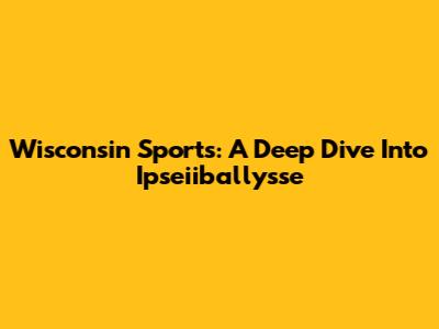 Wisconsin Sports: A Deep Dive Into Ipseiiballysse