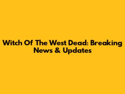 Witch Of The West Dead: Breaking News & Updates