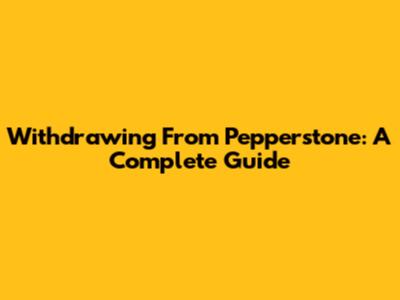 Withdrawing From Pepperstone: A Complete Guide