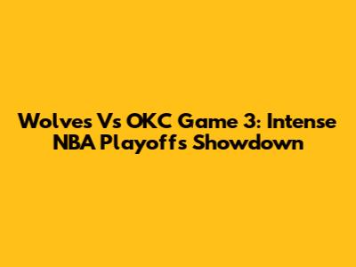 Wolves Vs OKC Game 3: Intense NBA Playoffs Showdown