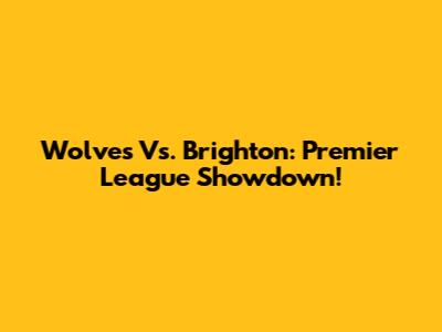 Wolves Vs. Brighton: Premier League Showdown!