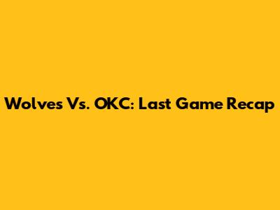 Wolves Vs. OKC: Last Game Recap