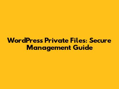 WordPress Private Files: Secure Management Guide