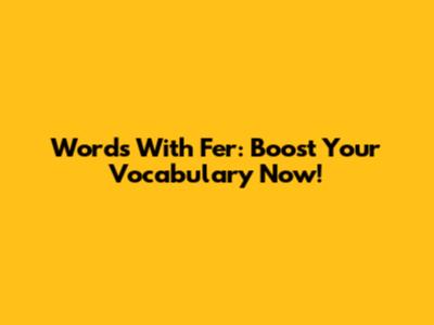 Words With Fer: Boost Your Vocabulary Now!