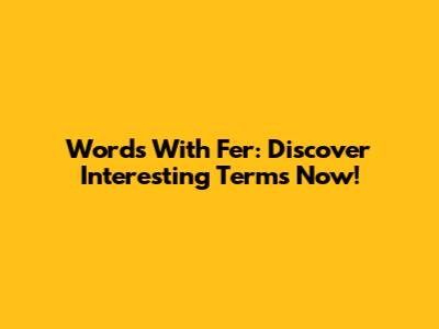 Words With Fer: Discover Interesting Terms Now!