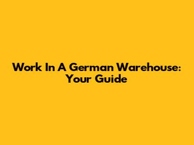 Work In A German Warehouse: Your Guide