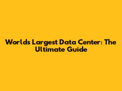 World's Largest Data Center: The Ultimate Guide