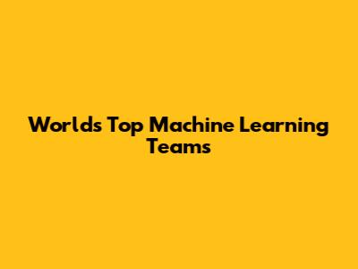 World's Top Machine Learning Teams