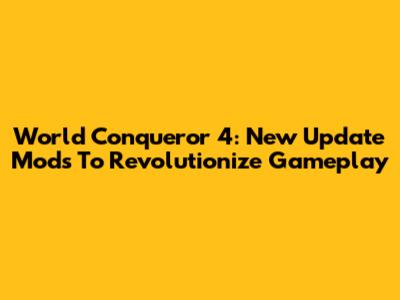 World Conqueror 4: New Update Mods To Revolutionize Gameplay