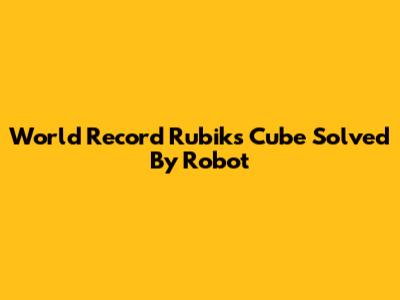World Record Rubik's Cube Solved By Robot