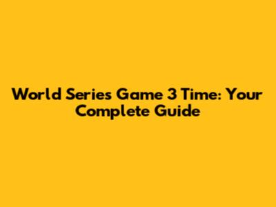 World Series Game 3 Time: Your Complete Guide