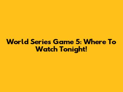 World Series Game 5: Where To Watch Tonight!
