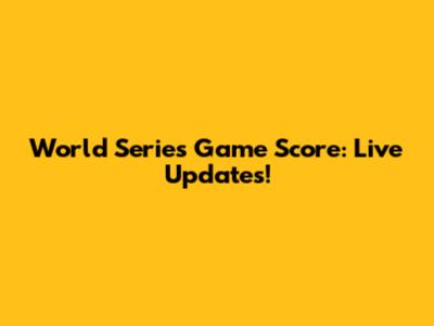 World Series Game Score: Live Updates!