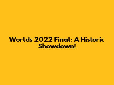 Worlds 2022 Final: A Historic Showdown!