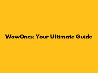 WowOncs: Your Ultimate Guide
