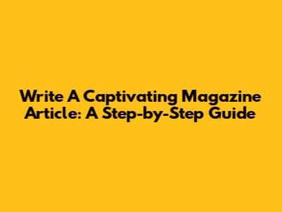 Write A Captivating Magazine Article: A Step-by-Step Guide