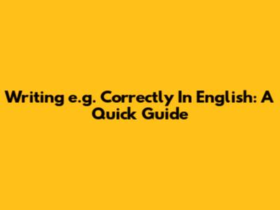 Writing 'e.g.' Correctly In English: A Quick Guide