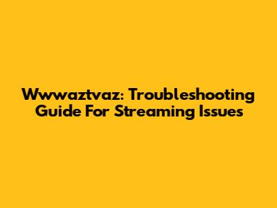 Wwwaztvaz: Troubleshooting Guide For Streaming Issues
