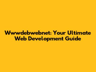 Wwwdebwebnet: Your Ultimate Web Development Guide
